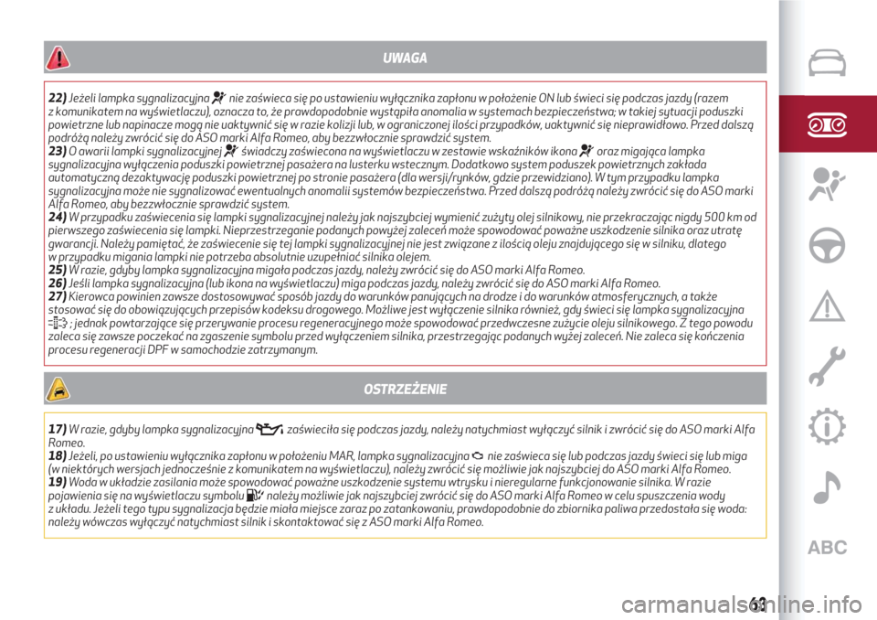 Alfa Romeo Giulietta 2018  Instrukcja Obsługi (in Polish) UWAGA
22)Jeżeli lampka sygnalizacyjnanie zaświeca się po ustawieniu wyłącznika zapłonu w położenie ON lub świeci się podczas jazdy (razem
z komunikatem na wyświetlaczu), oznacza to, że pra