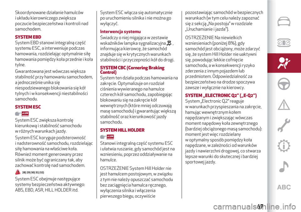 Alfa Romeo Giulietta 2018  Instrukcja Obsługi (in Polish) Skoordynowane działanie hamulców
i układu kierowniczego zwiększa
poczucie bezpieczeństwa i kontroli nad
samochodem.
SYSTEM EBD
System EBD stanowi integralną część
systemu ESC, a interweniuje 