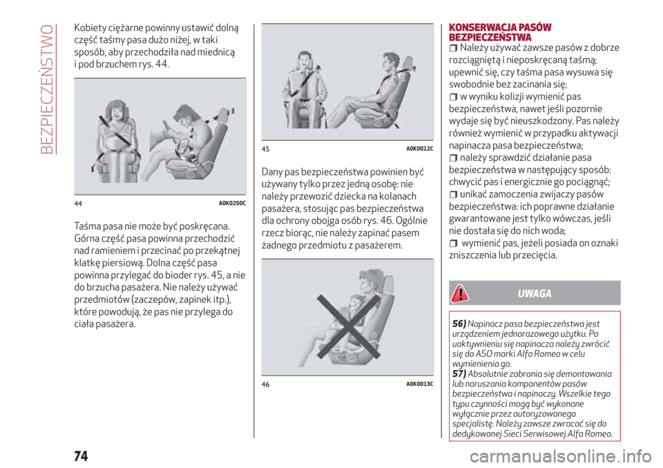 Alfa Romeo Giulietta 2018  Instrukcja Obsługi (in Polish) Kobiety ciężarne powinny ustawić dolną
część taśmy pasa dużo niżej, w taki
sposób, aby przechodziła nad miednicą
i pod brzuchem rys. 44.
Taśma pasa nie może być poskręcana.
Górna cz�