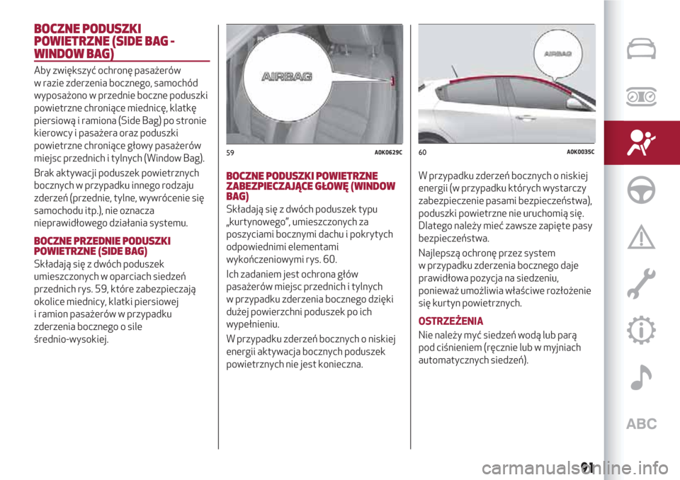 Alfa Romeo Giulietta 2018 Instrukcja Obsługi (in Polish) BOCZNE PODUSZKI
POWIETRZNE (SIDE BAG -
WINDOW BAG)
Aby zwiększyć ochronę pasażerów
w razie zderzenia bocznego, samochód
wyposażono w przednie boczne poduszki
powietrzne chroniące miednicę, kl Alfa Romeo Giulietta 2018 Instrukcja Obsługi (in Polish) BOCZNE PODUSZKI
POWIETRZNE (SIDE BAG -
WINDOW BAG)
Aby zwiększyć ochronę pasażerów
w razie zderzenia bocznego, samochód
wyposażono w przednie boczne poduszki
powietrzne chroniące miednicę, kl