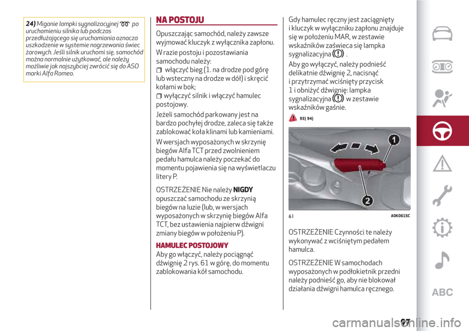 Alfa Romeo Giulietta 2018  Instrukcja Obsługi (in Polish) 24)Miganie lampki sygnalizacyjnejpo
uruchomieniu silnika lub podczas
przedłużającego się uruchamiania oznacza
uszkodzenie w systemie nagrzewania świec
żarowych. Jeśli silnik uruchomi się, samo