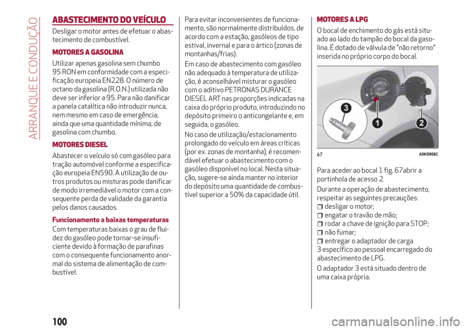 Alfa Romeo Giulietta 2018 Manual do proprietário (in Portuguese) ABASTECIMENTO DO VEÍCULO
Desligar o motor antes de efetuar o abas-
tecimento de combustível.
MOTORES A GASOLINA
Utilizar apenas gasolina sem chumbo
95 RON em conformidade com a especi-
ficação eur Alfa Romeo Giulietta 2018 Manual do proprietário (in Portuguese) ABASTECIMENTO DO VEÍCULO
Desligar o motor antes de efetuar o abas-
tecimento de combustível.
MOTORES A GASOLINA
Utilizar apenas gasolina sem chumbo
95 RON em conformidade com a especi-
ficação eur