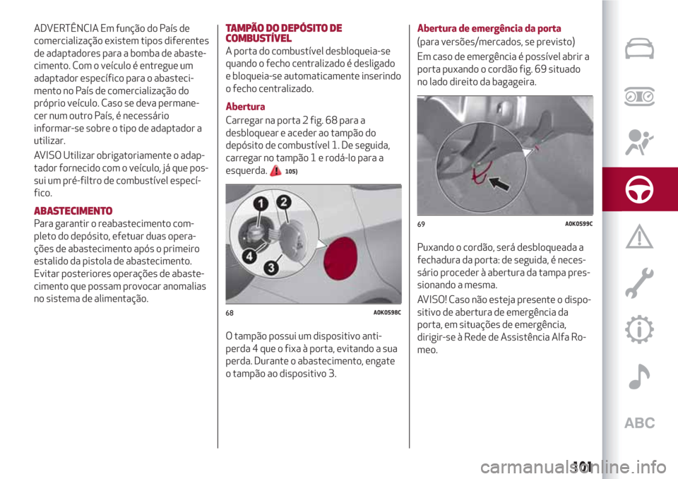 Alfa Romeo Giulietta 2018 Manual do proprietário (in Portuguese) ADVERTÊNCIA Em função do País de
comercialização existem tipos diferentes
de adaptadores para a bomba de abaste-
cimento. Com o veículo é entregue um
adaptador específico para o abasteci-
men Alfa Romeo Giulietta 2018 Manual do proprietário (in Portuguese) ADVERTÊNCIA Em função do País de
comercialização existem tipos diferentes
de adaptadores para a bomba de abaste-
cimento. Com o veículo é entregue um
adaptador específico para o abasteci-
men
