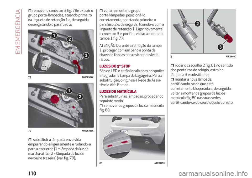 Alfa Romeo Giulietta 2018 Manual do proprietário (in Portuguese) remover o conector 3 fig. 78e extrair o
grupo porta-lâmpadas, atuando primeiro
na lingueta de retenção 1 e, de seguida,
desengatando o parafuso 2;
substituir a lâmpada envolvida
empurrando-a ligei Alfa Romeo Giulietta 2018 Manual do proprietário (in Portuguese) remover o conector 3 fig. 78e extrair o
grupo porta-lâmpadas, atuando primeiro
na lingueta de retenção 1 e, de seguida,
desengatando o parafuso 2;
substituir a lâmpada envolvida
empurrando-a ligei