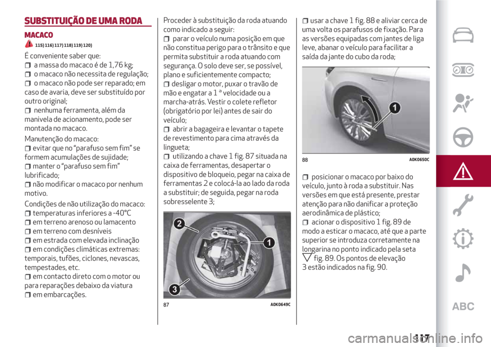 Alfa Romeo Giulietta 2018 Manual do proprietário (in Portuguese) SUBSTITUIÇÃO DE UMA RODA
MACACO
115) 116) 117) 118) 119) 120)
É conveniente saber que:
a massa do macaco é de 1,76 kg;
o macaco não necessita de regulação;
o macaco não pode ser reparado; em
c Alfa Romeo Giulietta 2018 Manual do proprietário (in Portuguese) SUBSTITUIÇÃO DE UMA RODA
MACACO
115) 116) 117) 118) 119) 120)
É conveniente saber que:
a massa do macaco é de 1,76 kg;
o macaco não necessita de regulação;
o macaco não pode ser reparado; em
c