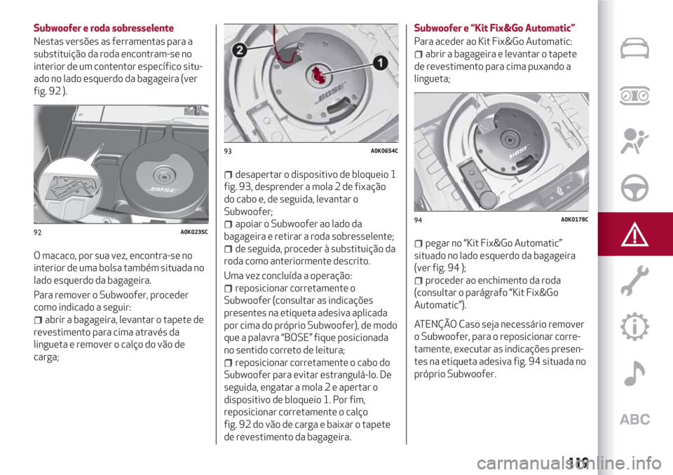 Alfa Romeo Giulietta 2018 Manual do proprietário (in Portuguese) Subwoofer e roda sobresselente
Nestas versões as ferramentas para a
substituição da roda encontram-se no
interior de um contentor específico situ-
ado no lado esquerdo da bagageira (ver
fig. 92 ). Alfa Romeo Giulietta 2018 Manual do proprietário (in Portuguese) Subwoofer e roda sobresselente
Nestas versões as ferramentas para a
substituição da roda encontram-se no
interior de um contentor específico situ-
ado no lado esquerdo da bagageira (ver
fig. 92 ).