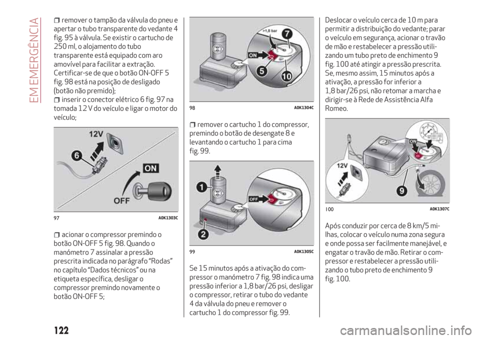 Alfa Romeo Giulietta 2018 Manual do proprietário (in Portuguese) remover o tampão da válvula do pneu e
apertar o tubo transparente do vedante 4
fig. 95 à válvula. Se existir o cartucho de
250 ml, o alojamento do tubo
transparente está equipado com aro
amovíve Alfa Romeo Giulietta 2018 Manual do proprietário (in Portuguese) remover o tampão da válvula do pneu e
apertar o tubo transparente do vedante 4
fig. 95 à válvula. Se existir o cartucho de
250 ml, o alojamento do tubo
transparente está equipado com aro
amovíve