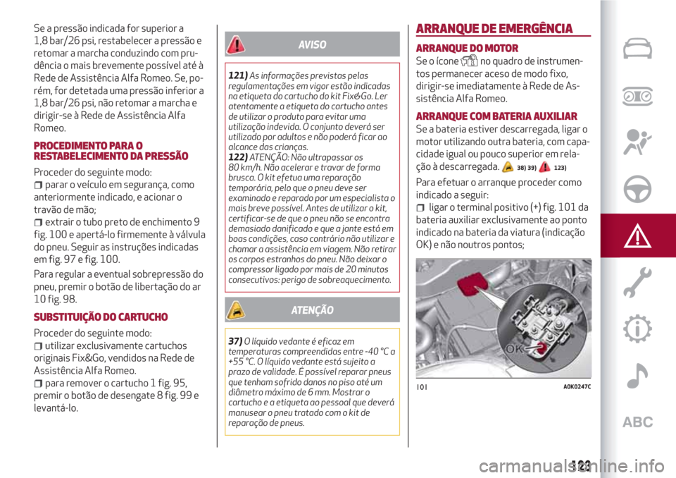 Alfa Romeo Giulietta 2018 Manual do proprietário (in Portuguese) Se a pressão indicada for superior a
1,8 bar/26 psi, restabelecer a pressão e
retomar a marcha conduzindo com pru-
dência o mais brevemente possível até à
Rede de Assistência Alfa Romeo. Se, po Alfa Romeo Giulietta 2018 Manual do proprietário (in Portuguese) Se a pressão indicada for superior a
1,8 bar/26 psi, restabelecer a pressão e
retomar a marcha conduzindo com pru-
dência o mais brevemente possível até à
Rede de Assistência Alfa Romeo. Se, po