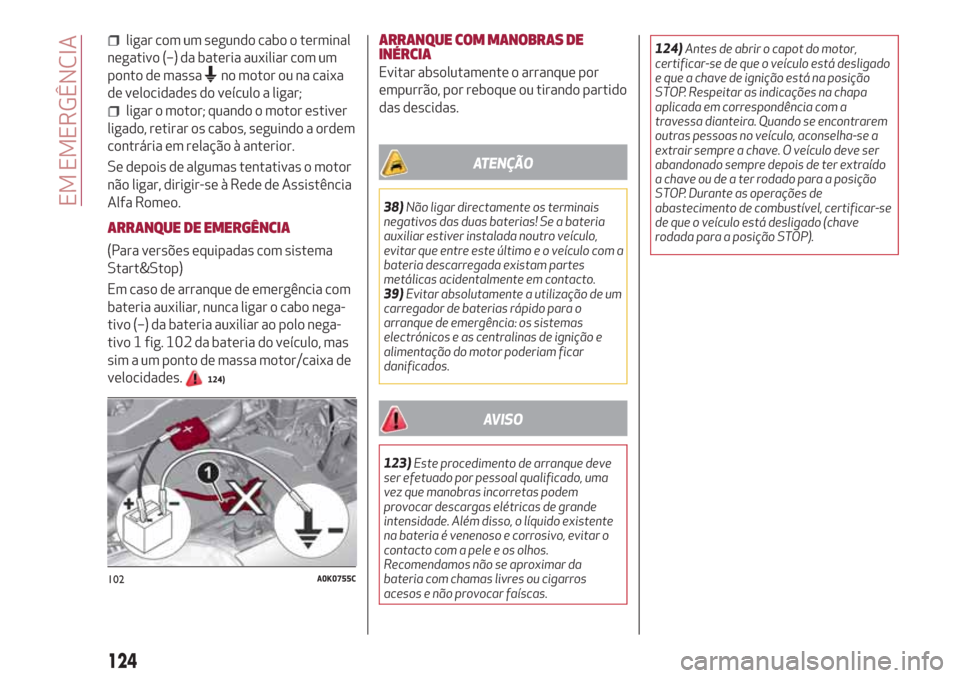 Alfa Romeo Giulietta 2018 Manual do proprietário (in Portuguese) ligar com um segundo cabo o terminal
negativo (–) da bateria auxiliar com um
ponto de massa
no motor ou na caixa
de velocidades do veículo a ligar;
ligar o motor; quando o motor estiver
ligado, ret Alfa Romeo Giulietta 2018 Manual do proprietário (in Portuguese) ligar com um segundo cabo o terminal
negativo (–) da bateria auxiliar com um
ponto de massa
no motor ou na caixa
de velocidades do veículo a ligar;
ligar o motor; quando o motor estiver
ligado, ret