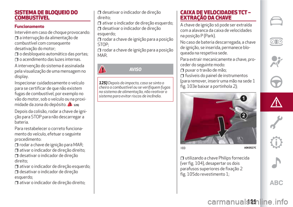 Alfa Romeo Giulietta 2018 Manual do proprietário (in Portuguese) SISTEMA DE BLOQUEIO DO
COMBUSTÍVEL
Funcionamento
Intervém em caso de choque provocando:
a interrupção da alimentação de
combustível com consequente
desativação do motor;
o desbloqueio automá Alfa Romeo Giulietta 2018 Manual do proprietário (in Portuguese) SISTEMA DE BLOQUEIO DO
COMBUSTÍVEL
Funcionamento
Intervém em caso de choque provocando:
a interrupção da alimentação de
combustível com consequente
desativação do motor;
o desbloqueio automá