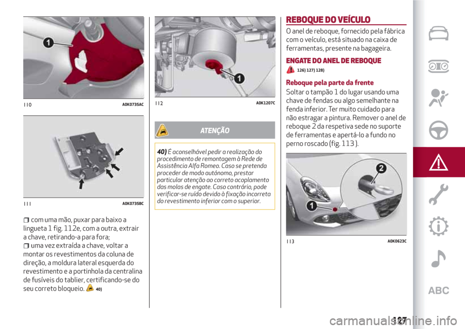 Alfa Romeo Giulietta 2018 Manual do proprietário (in Portuguese) com uma mão, puxar para baixo a
lingueta 1 fig. 112e, com a outra, extrair
a chave, retirando-a para fora;
uma vez extraída a chave, voltar a
montar os revestimentos da coluna de
direção, a moldur Alfa Romeo Giulietta 2018 Manual do proprietário (in Portuguese) com uma mão, puxar para baixo a
lingueta 1 fig. 112e, com a outra, extrair
a chave, retirando-a para fora;
uma vez extraída a chave, voltar a
montar os revestimentos da coluna de
direção, a moldur