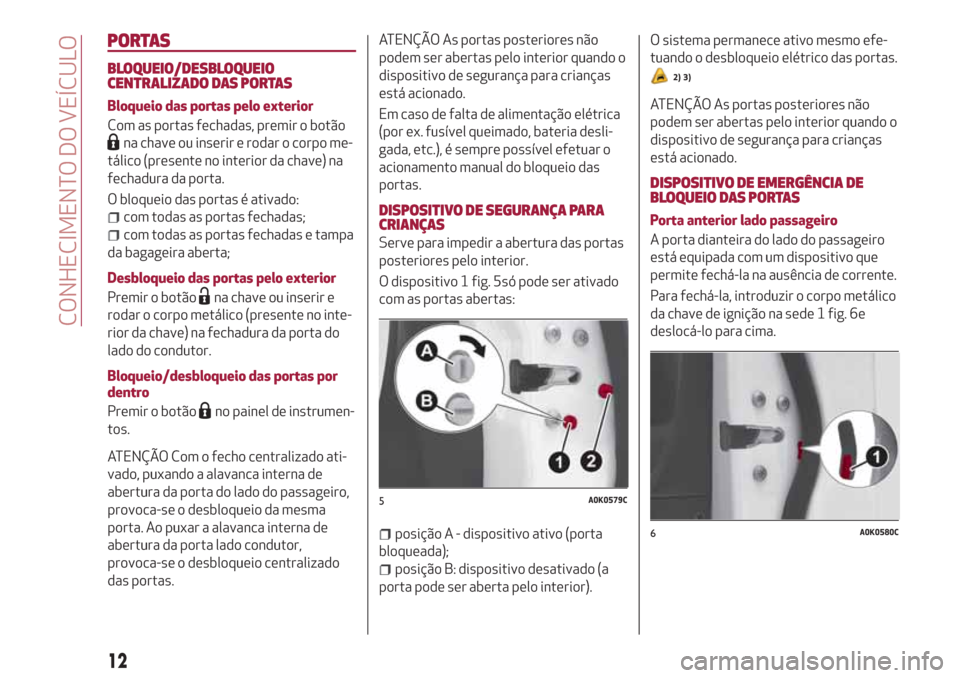 Alfa Romeo Giulietta 2018  Manual do proprietário (in Portuguese) PORTAS
BLOQUEIO/DESBLOQUEIO
CENTRALIZADO DAS PORTAS
Bloqueio das portas pelo exterior
Com as portas fechadas, premir o botão
na chave ou inserir e rodar o corpo me-
tálico (presente no interior da c