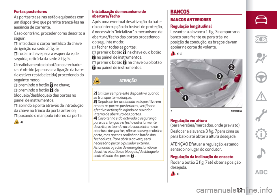 Alfa Romeo Giulietta 2018  Manual do proprietário (in Portuguese) Portas posteriores
As portas traseiras estão equipadas com
um dispositivo que permite trancá-las na
ausência de corrente.
Caso contrário, proceder como descrito a
seguir:
introduzir o corpo metál