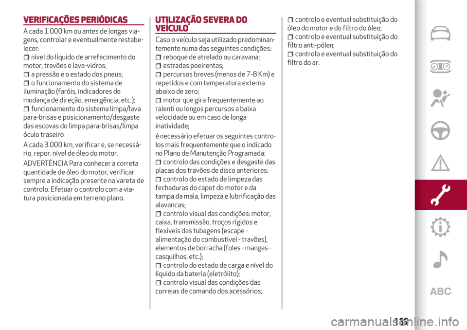Alfa Romeo Giulietta 2018 Manual do proprietário (in Portuguese) VERIFICAÇÕES PERIÓDICAS
A cada 1.000 km ou antes de longas via-
gens, controlar e eventualmente restabe-
lecer:
nível do líquido de arrefecimento do
motor, travões e lava-vidros;
a pressão e o Alfa Romeo Giulietta 2018 Manual do proprietário (in Portuguese) VERIFICAÇÕES PERIÓDICAS
A cada 1.000 km ou antes de longas via-
gens, controlar e eventualmente restabe-
lecer:
nível do líquido de arrefecimento do
motor, travões e lava-vidros;
a pressão e o