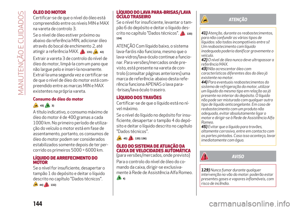 Alfa Romeo Giulietta 2018 Manual do proprietário (in Portuguese) ÓLEO DO MOTOR
Certificar-se de que o nível do óleo está
compreendido entre os níveis MIN e MAX
na vareta de controlo 3.
Se o nível de óleo estiver próximo ou
abaixo da referência MIN, adicion Alfa Romeo Giulietta 2018 Manual do proprietário (in Portuguese) ÓLEO DO MOTOR
Certificar-se de que o nível do óleo está
compreendido entre os níveis MIN e MAX
na vareta de controlo 3.
Se o nível de óleo estiver próximo ou
abaixo da referência MIN, adicion