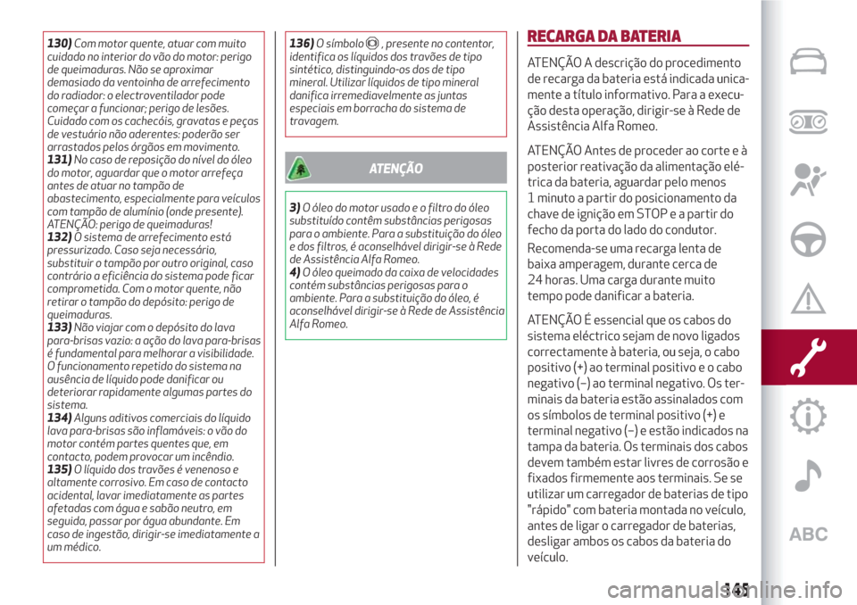 Alfa Romeo Giulietta 2018 Manual do proprietário (in Portuguese) 130)Com motor quente, atuar com muito
cuidado no interior do vão do motor: perigo
de queimaduras. Não se aproximar
demasiado da ventoinha de arrefecimento
do radiador: o electroventilador pode
come Alfa Romeo Giulietta 2018 Manual do proprietário (in Portuguese) 130)Com motor quente, atuar com muito
cuidado no interior do vão do motor: perigo
de queimaduras. Não se aproximar
demasiado da ventoinha de arrefecimento
do radiador: o electroventilador pode
come