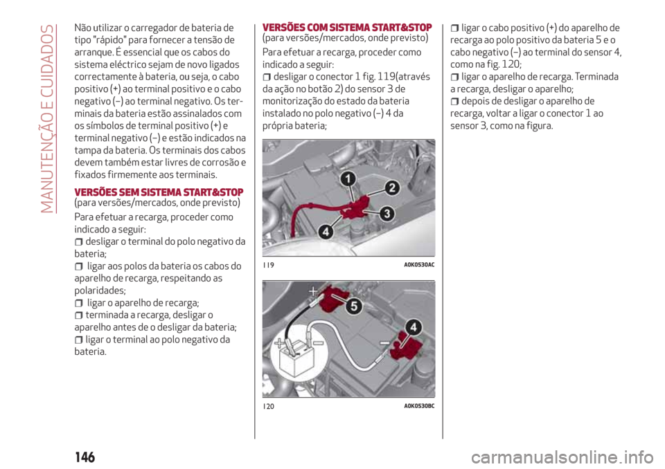 Alfa Romeo Giulietta 2018  Manual do proprietário (in Portuguese) Não utilizar o carregador de bateria de
tipo "rápido" para fornecer a tensão de
arranque. É essencial que os cabos do
sistema eléctrico sejam de novo ligados
correctamente à bateria, ou seja, o 