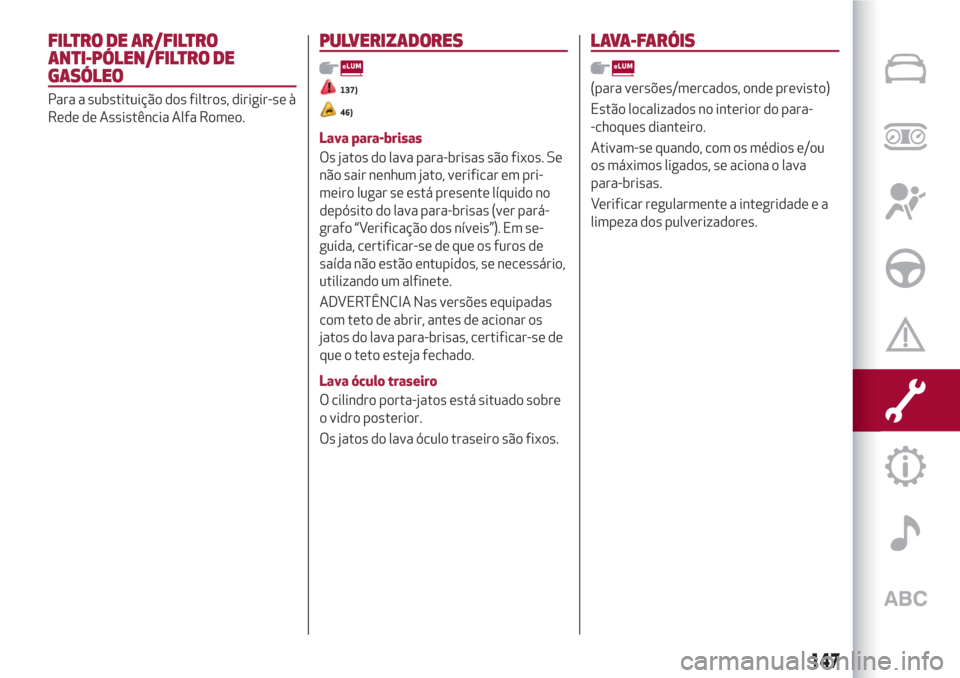 Alfa Romeo Giulietta 2018 Manual do proprietário (in Portuguese) FILTRO DE AR/FILTRO
ANTI-PÓLEN/FILTRO DE
GASÓLEO
Para a substituição dos filtros, dirigir-se à
Rede de Assistência Alfa Romeo.
PULVERIZADORES
137)
46)
Lava para-brisas
Os jatos do lava para-bris Alfa Romeo Giulietta 2018 Manual do proprietário (in Portuguese) FILTRO DE AR/FILTRO
ANTI-PÓLEN/FILTRO DE
GASÓLEO
Para a substituição dos filtros, dirigir-se à
Rede de Assistência Alfa Romeo.
PULVERIZADORES
137)
46)
Lava para-brisas
Os jatos do lava para-bris