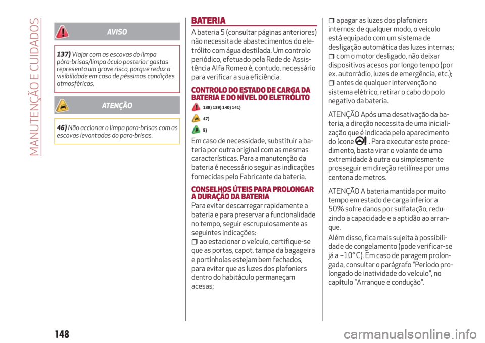 Alfa Romeo Giulietta 2018 Manual do proprietário (in Portuguese) AVISO
137)Viajar com as escovas do limpa
pára-brisas/limpa óculo posterior gastas
representa um grave risco, porque reduz a
visibilidade em caso de péssimas condições
atmosféricas.
ATENÇÃO
46) Alfa Romeo Giulietta 2018 Manual do proprietário (in Portuguese) AVISO
137)Viajar com as escovas do limpa
pára-brisas/limpa óculo posterior gastas
representa um grave risco, porque reduz a
visibilidade em caso de péssimas condições
atmosféricas.
ATENÇÃO
46)