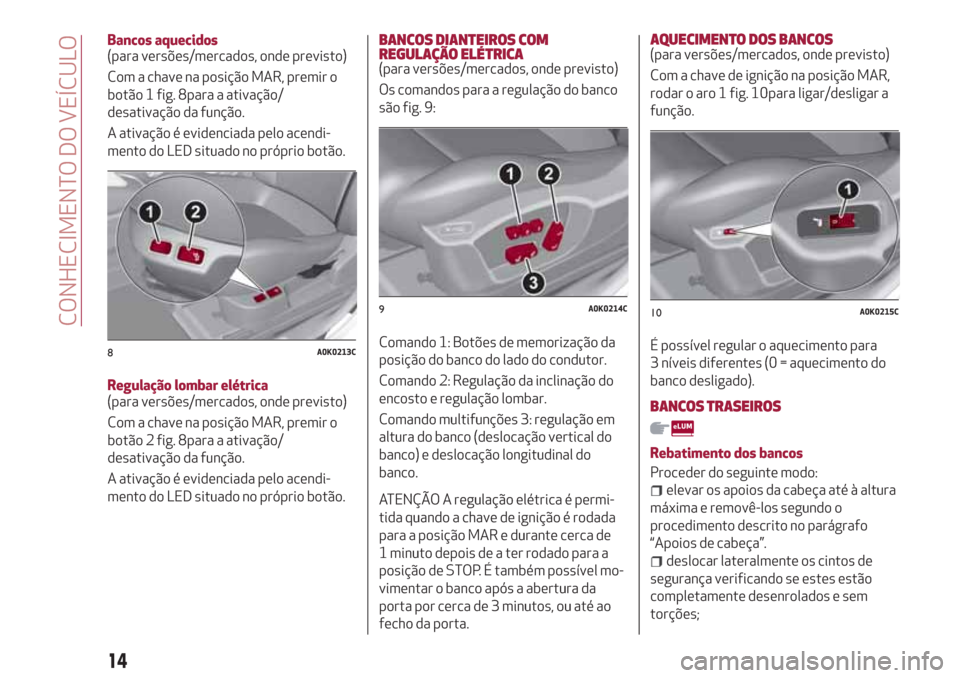 Alfa Romeo Giulietta 2018  Manual do proprietário (in Portuguese) Bancos aquecidos
(para versões/mercados, onde previsto)
Com a chave na posição MAR, premir o
botão 1 fig. 8para a ativação/
desativação da função.
A ativação é evidenciada pelo acendi-
me