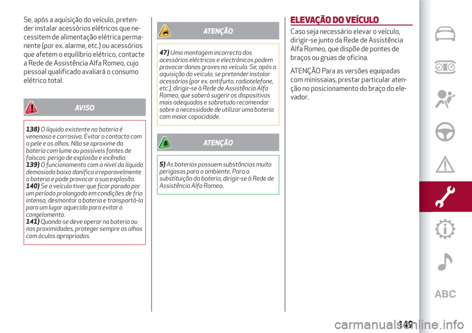 Alfa Romeo Giulietta 2018 Manual do proprietário (in Portuguese) Se, após a aquisição do veículo, preten-
der instalar acessórios elétricos que ne-
cessitem de alimentação elétrica perma-
nente (por ex. alarme, etc.) ou acessórios
que afetem o equilíbrio Alfa Romeo Giulietta 2018 Manual do proprietário (in Portuguese) Se, após a aquisição do veículo, preten-
der instalar acessórios elétricos que ne-
cessitem de alimentação elétrica perma-
nente (por ex. alarme, etc.) ou acessórios
que afetem o equilíbrio