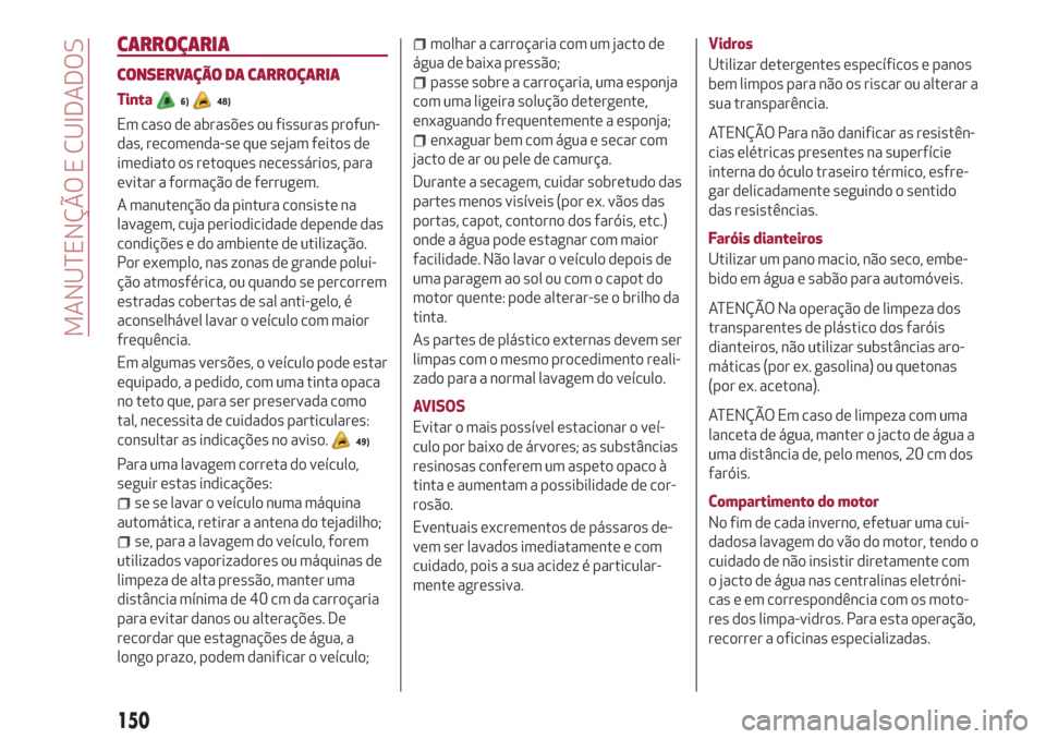 Alfa Romeo Giulietta 2018 Manual do proprietário (in Portuguese) CARROÇARIA
CONSERVAÇÃO DA CARROÇARIA
Tinta6)48)
Em caso de abrasões ou fissuras profun-
das, recomenda-se que sejam feitos de
imediato os retoques necessários, para
evitar a formação de ferrug Alfa Romeo Giulietta 2018 Manual do proprietário (in Portuguese) CARROÇARIA
CONSERVAÇÃO DA CARROÇARIA
Tinta6)48)
Em caso de abrasões ou fissuras profun-
das, recomenda-se que sejam feitos de
imediato os retoques necessários, para
evitar a formação de ferrug
