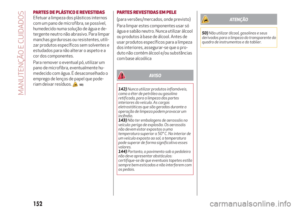 Alfa Romeo Giulietta 2018 Manual do proprietário (in Portuguese) PARTES DE PLÁSTICO E REVESTIDAS
Efetuar a limpeza dos plásticos internos
com um pano de microfibra, se possível,
humedecido numa solução de água e de-
tergente neutro não abrasivo. Para limpar
Alfa Romeo Giulietta 2018 Manual do proprietário (in Portuguese) PARTES DE PLÁSTICO E REVESTIDAS
Efetuar a limpeza dos plásticos internos
com um pano de microfibra, se possível,
humedecido numa solução de água e de-
tergente neutro não abrasivo. Para limpar