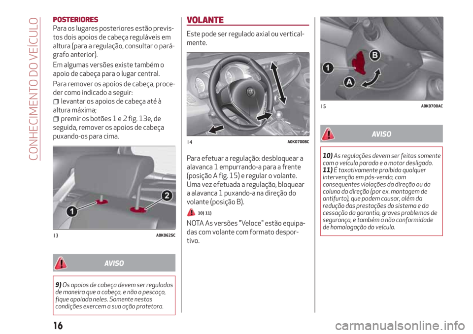 Alfa Romeo Giulietta 2018  Manual do proprietário (in Portuguese) POSTERIORES
Para os lugares posteriores estão previs-
tos dois apoios de cabeça reguláveis em
altura (para a regulação, consultar o pará-
grafo anterior).
Em algumas versões existe também o
ap