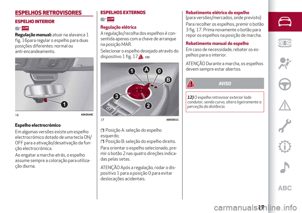 Alfa Romeo Giulietta 2018  Manual do proprietário (in Portuguese) ESPELHOS RETROVISORES
ESPELHO INTERIOR
Regulação manual:atuar na alavanca 1
fig. 16para regular o espelho para duas
posições diferentes: normal ou
anti-encandeamento.
Espelho electrocrómico
Em al