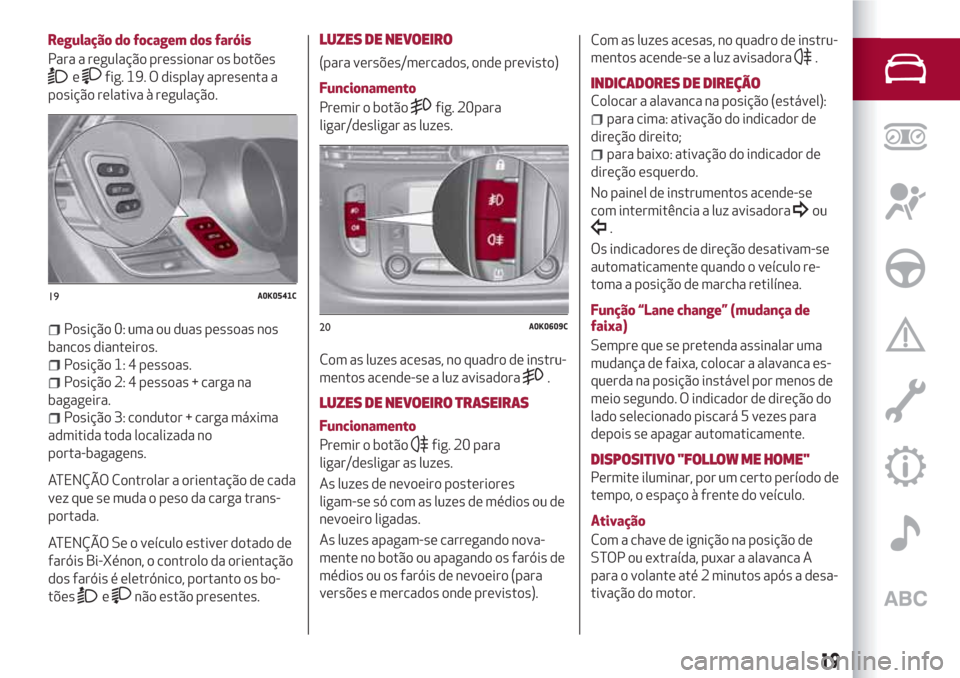 Alfa Romeo Giulietta 2018 Manual do proprietário (in Portuguese) Regulação do focagem dos faróis
Para a regulação pressionar os botões
efig. 19. O display apresenta a
posição relativa à regulação.
Posição 0: uma ou duas pessoas nos
bancos dianteiros.
P Alfa Romeo Giulietta 2018 Manual do proprietário (in Portuguese) Regulação do focagem dos faróis
Para a regulação pressionar os botões
efig. 19. O display apresenta a
posição relativa à regulação.
Posição 0: uma ou duas pessoas nos
bancos dianteiros.
P