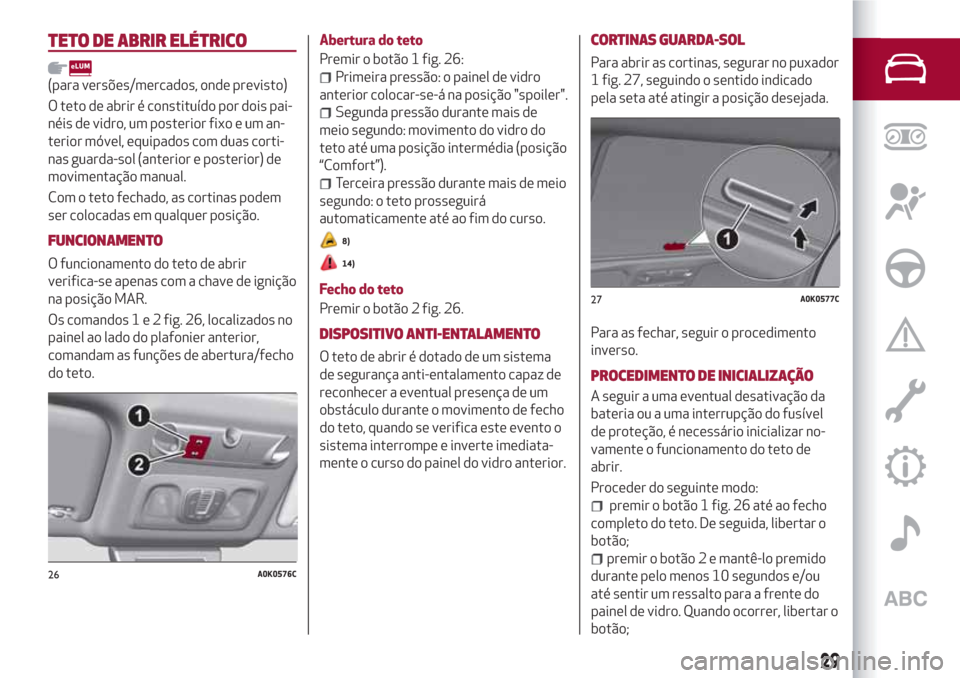 Alfa Romeo Giulietta 2018  Manual do proprietário (in Portuguese) TETO DE ABRIR ELÉTRICO
(para versões/mercados, onde previsto)
O teto de abrir é constituído por dois pai-
néis de vidro, um posterior fixo e um an-
terior móvel, equipados com duas corti-
nas gu