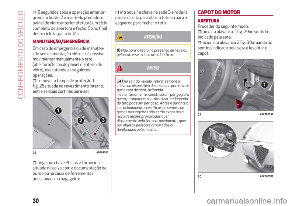 Alfa Romeo Giulietta 2018  Manual do proprietário (in Portuguese) 5 segundos após a operação anterior,
premir o botão 2 e mantê-lo premido: o
painel de vidro anterior efetuará um ciclo
completo de abertura e fecho. Só no final
deste ciclo largar o botão.
MAN
