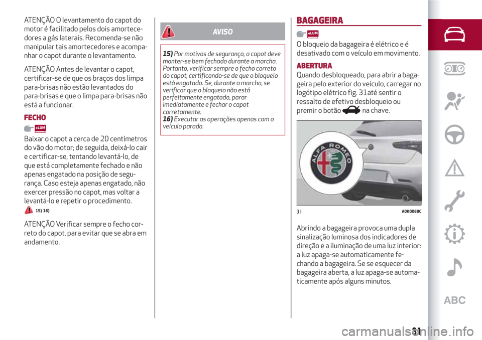 Alfa Romeo Giulietta 2018  Manual do proprietário (in Portuguese) ATENÇÃO O levantamento do capot do
motor é facilitado pelos dois amortece-
dores a gás laterais. Recomenda-se não
manipular tais amortecedores e acompa-
nhar o capot durante o levantamento.
ATEN