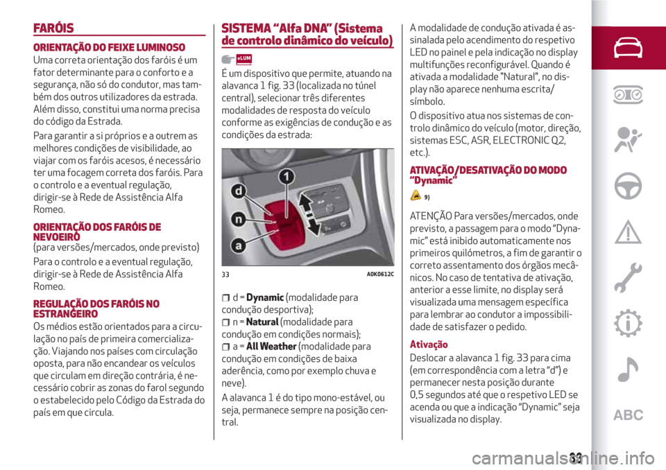 Alfa Romeo Giulietta 2018  Manual do proprietário (in Portuguese) FARÓIS
ORIENTAÇÃO DO FEIXE LUMINOSO
Uma correta orientação dos faróis é um
fator determinante para o conforto e a
segurança, não só do condutor, mas tam-
bém dos outros utilizadores da estr