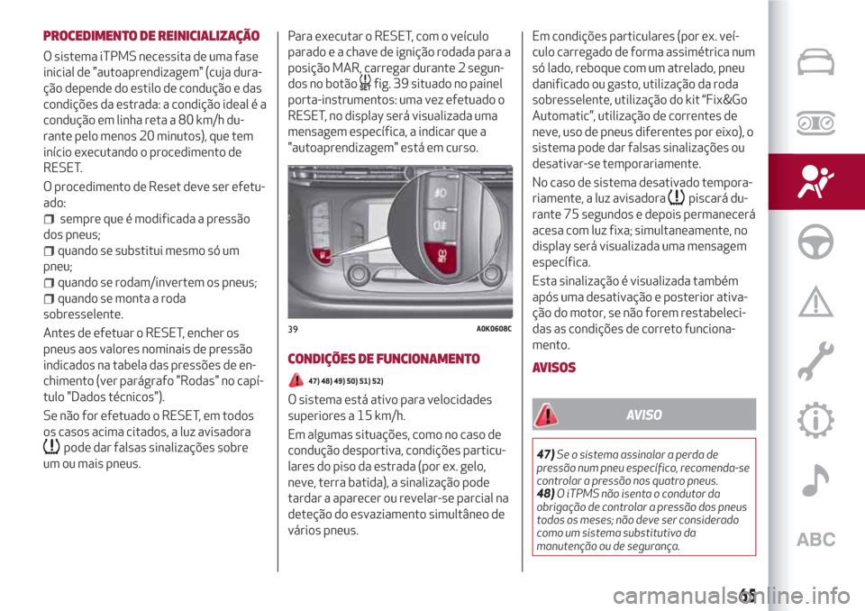 Alfa Romeo Giulietta 2018 Manual do proprietário (in Portuguese) PROCEDIMENTO DE REINICIALIZAÇÃO
O sistema iTPMS necessita de uma fase
inicial de "autoaprendizagem" (cuja dura-
ção depende do estilo de condução e das
condições da estrada: a condição ideal Alfa Romeo Giulietta 2018 Manual do proprietário (in Portuguese) PROCEDIMENTO DE REINICIALIZAÇÃO
O sistema iTPMS necessita de uma fase
inicial de "autoaprendizagem" (cuja dura-
ção depende do estilo de condução e das
condições da estrada: a condição ideal