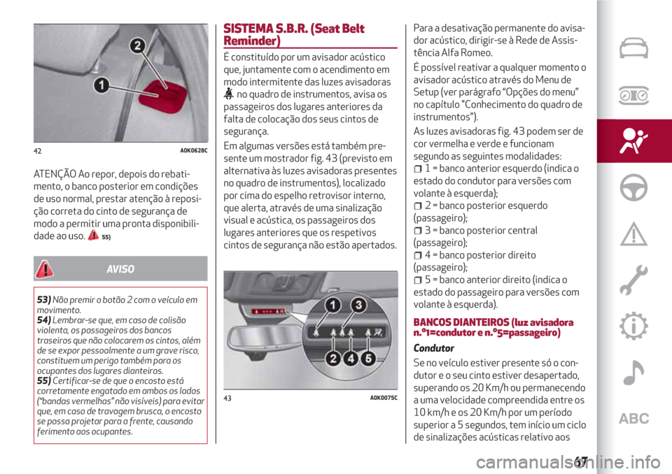 Alfa Romeo Giulietta 2018 Manual do proprietário (in Portuguese) ATENÇÃO Ao repor, depois do rebati-
mento, o banco posterior em condições
de uso normal, prestar atenção à reposi-
ção correta do cinto de segurança de
modo a permitir uma pronta disponibili Alfa Romeo Giulietta 2018 Manual do proprietário (in Portuguese) ATENÇÃO Ao repor, depois do rebati-
mento, o banco posterior em condições
de uso normal, prestar atenção à reposi-
ção correta do cinto de segurança de
modo a permitir uma pronta disponibili