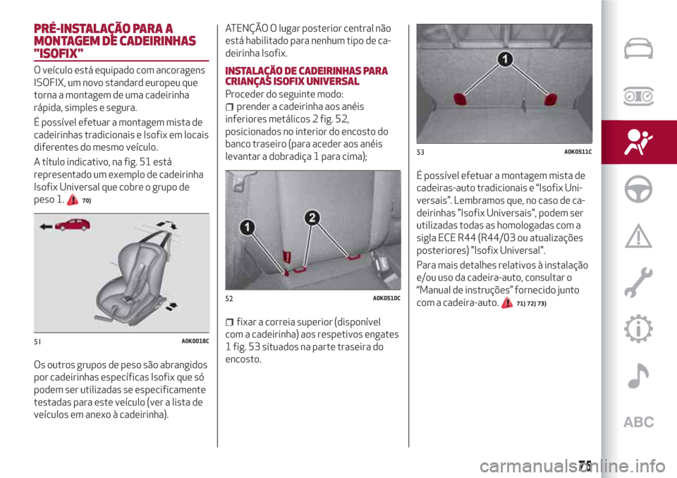 Alfa Romeo Giulietta 2018  Manual do proprietário (in Portuguese) PRÉ-INSTALAÇÃO PARA A
MONTAGEM DE CADEIRINHAS
"ISOFIX"
O veículo está equipado com ancoragens
ISOFIX, um novo standard europeu que
torna a montagem de uma cadeirinha
rápida, simples e segura.
É