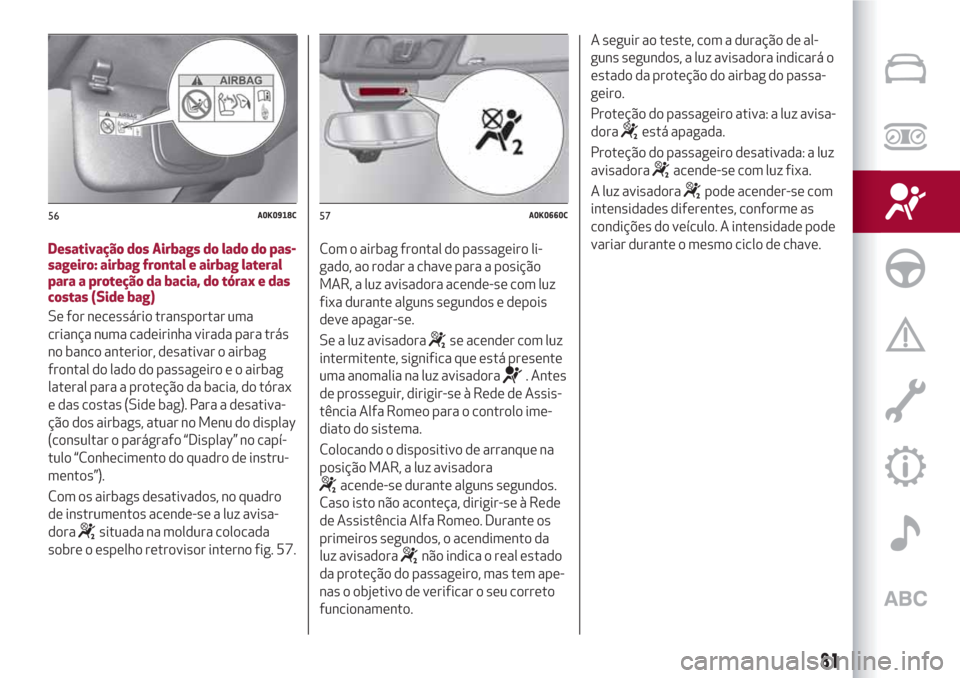 Alfa Romeo Giulietta 2018  Manual do proprietário (in Portuguese) Desativação dos Airbags do lado do pas-
sageiro: airbag frontal e airbag lateral
para a proteção da bacia, do tórax e das
costas (Side bag)
Se for necessário transportar uma
criança numa cadeir