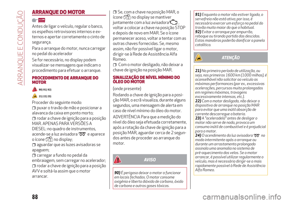 Alfa Romeo Giulietta 2018  Manual do proprietário (in Portuguese) ARRANQUE DO MOTOR
Antes de ligar o veículo, regular o banco,
os espelhos retrovisores internos e ex-
ternos e apertar corretamente o cinto de
segurança.
Para o arranque do motor, nunca carregar
no p