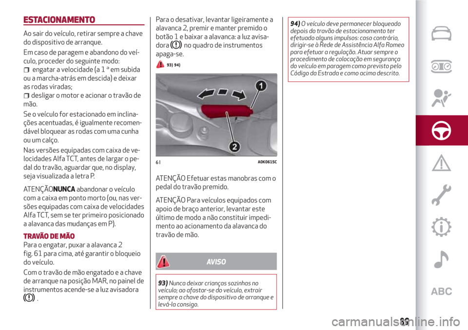 Alfa Romeo Giulietta 2018 Manual do proprietário (in Portuguese) ESTACIONAMENTO
Ao sair do veículo, retirar sempre a chave
do dispositivo de arranque.
Em caso de paragem e abandono do veí-
culo, proceder do seguinte modo:
engatar a velocidade (a 1aem subida
ou a Alfa Romeo Giulietta 2018 Manual do proprietário (in Portuguese) ESTACIONAMENTO
Ao sair do veículo, retirar sempre a chave
do dispositivo de arranque.
Em caso de paragem e abandono do veí-
culo, proceder do seguinte modo:
engatar a velocidade (a 1aem subida
ou a