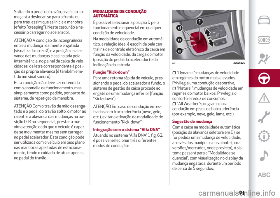Alfa Romeo Giulietta 2018 Manual do proprietário (in Portuguese) Soltando o pedal do travão, o veículo co-
meçará a deslocar-se para a frente ou
para trás, assim que se inicia a manobra
(efeito "creeping"). Neste caso, não é ne-
cessário carregar no acelera Alfa Romeo Giulietta 2018 Manual do proprietário (in Portuguese) Soltando o pedal do travão, o veículo co-
meçará a deslocar-se para a frente ou
para trás, assim que se inicia a manobra
(efeito "creeping"). Neste caso, não é ne-
cessário carregar no acelera