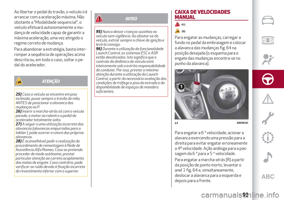 Alfa Romeo Giulietta 2018 Manual do proprietário (in Portuguese) Ao libertar o pedal do travão, o veículo irá
arrancar com a aceleração máxima. Não
obstante a "Modalidade sequencial", o
veículo efetuará autonomamente a mu-
dança de velocidade capaz de gar Alfa Romeo Giulietta 2018 Manual do proprietário (in Portuguese) Ao libertar o pedal do travão, o veículo irá
arrancar com a aceleração máxima. Não
obstante a "Modalidade sequencial", o
veículo efetuará autonomamente a mu-
dança de velocidade capaz de gar
