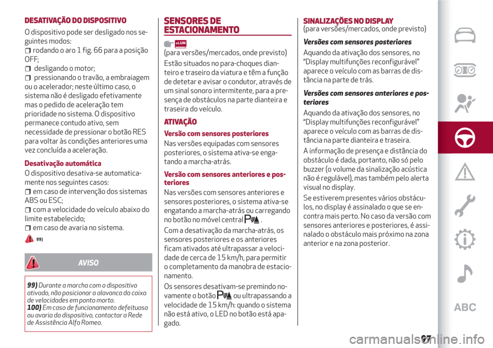 Alfa Romeo Giulietta 2018 Manual do proprietário (in Portuguese) DESATIVAÇÃO DO DISPOSITIVO
O dispositivo pode ser desligado nos se-
guintes modos:
rodando o aro 1 fig. 66 para a posição
OFF;
desligando o motor;
pressionando o travão, a embraiagem
ou o acelera Alfa Romeo Giulietta 2018 Manual do proprietário (in Portuguese) DESATIVAÇÃO DO DISPOSITIVO
O dispositivo pode ser desligado nos se-
guintes modos:
rodando o aro 1 fig. 66 para a posição
OFF;
desligando o motor;
pressionando o travão, a embraiagem
ou o acelera