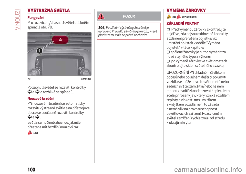 Alfa Romeo Giulietta 2018  Návod k obsluze (in Czech) VÝSTRAŽNÁ SVĚTLA
Fungování
Pro rozsvícení/zhasnutí světel stiskněte
spínač 1 obr. 70.
Po zapnutí světel se rozsvítí kontrolky
aa rozbliká se spínač 1.
Nouzové brzdění
Při nouzo