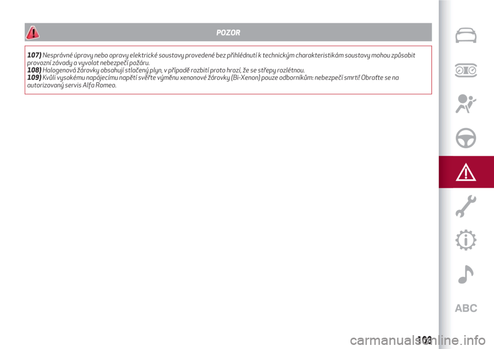 Alfa Romeo Giulietta 2018  Návod k obsluze (in Czech) POZOR
107)Nesprávné úpravy nebo opravy elektrické soustavy provedené bez přihlédnutí k technickým charakteristikám soustavy mohou způsobit
provozní závady a vyvolat nebezpečí požáru.
