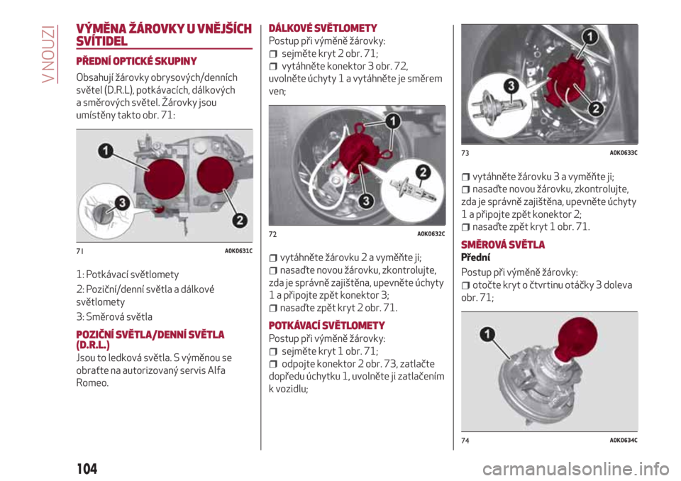 Alfa Romeo Giulietta 2018  Návod k obsluze (in Czech) VÝMĚNA ŽÁROVKY U VNĚJŠÍCH
SVÍTIDEL
PŘEDNÍ OPTICKÉ SKUPINY
Obsahují žárovky obrysových/denních
světel (D.R.L), potkávacích, dálkových
a směrových světel. Žárovky jsou
umístě
