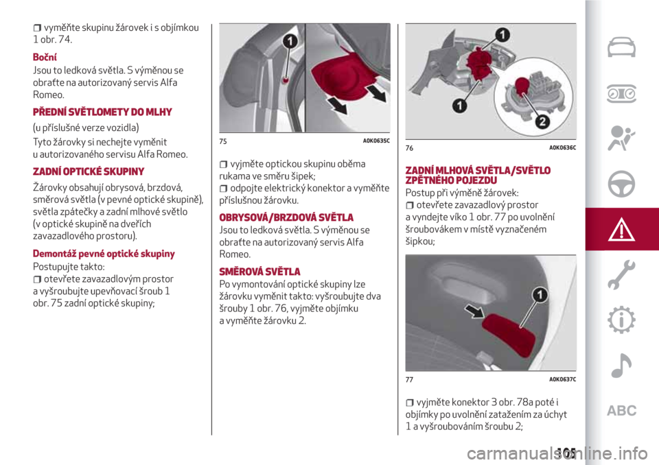 Alfa Romeo Giulietta 2018  Návod k obsluze (in Czech) vyměňte skupinu žárovek i s objímkou
1 obr. 74.
Boční
Jsou to ledková světla. S výměnou se
obraťte na autorizovaný servis Alfa
Romeo.
PŘEDNÍ SVĚTLOMETY DO MLHY
(u příslušné verze v