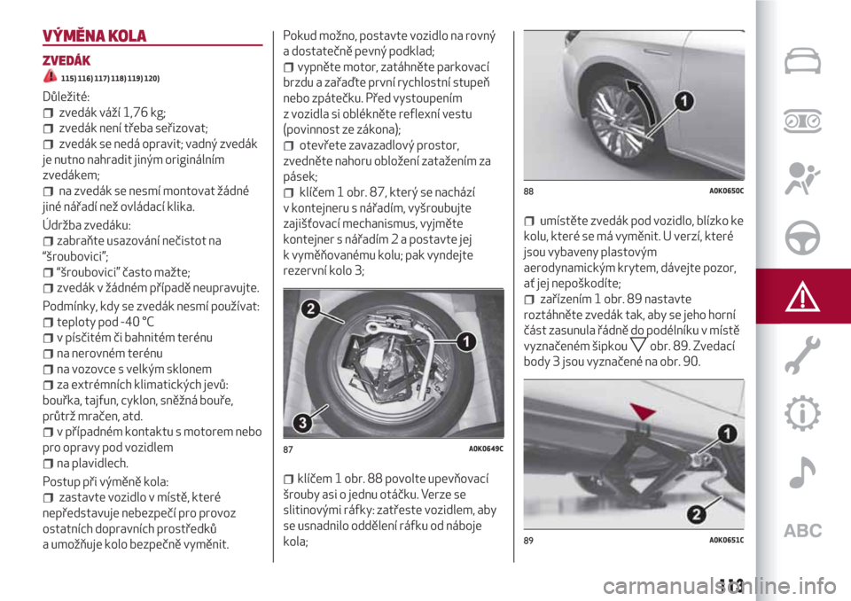 Alfa Romeo Giulietta 2018  Návod k obsluze (in Czech) VÝMĚNA KOLA
ZVEDÁK
115) 116) 117) 118) 119) 120)
Důležité:
zvedák váží 1,76 kg;
zvedák není třeba seřizovat;
zvedák se nedá opravit; vadný zvedák
je nutno nahradit jiným origináln�