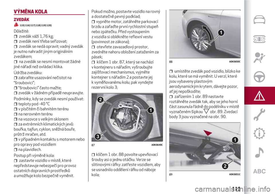 Alfa Romeo Giulietta 2018 Návod k obsluze (in Czech) VÝMĚNA KOLA
ZVEDÁK
115) 116) 117) 118) 119) 120)
Důležité:
zvedák váží 1,76 kg;
zvedák není třeba seřizovat;
zvedák se nedá opravit; vadný zvedák
je nutno nahradit jiným origináln Alfa Romeo Giulietta 2018 Návod k obsluze (in Czech) VÝMĚNA KOLA
ZVEDÁK
115) 116) 117) 118) 119) 120)
Důležité:
zvedák váží 1,76 kg;
zvedák není třeba seřizovat;
zvedák se nedá opravit; vadný zvedák
je nutno nahradit jiným origináln