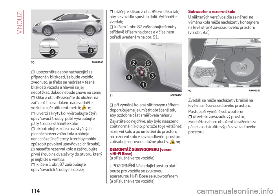 Alfa Romeo Giulietta 2018 Návod k obsluze (in Czech) upozorněte osoby nacházející se
případně v blízkosti, že bude vozidlo
zvednuto; je třeba se nedržet v těsné
blízkosti vozidla a hlavně se jej
nedotýkat, dokud nebude znovu na zemi;
kli Alfa Romeo Giulietta 2018 Návod k obsluze (in Czech) upozorněte osoby nacházející se
případně v blízkosti, že bude vozidlo
zvednuto; je třeba se nedržet v těsné
blízkosti vozidla a hlavně se jej
nedotýkat, dokud nebude znovu na zemi;
kli